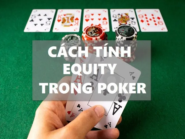 Cách tính Equity Poker trong trò chơi poker chính xác nhất